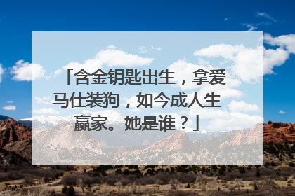 含金钥匙出生，拿爱马仕装狗，如今成人生赢家。她是谁？