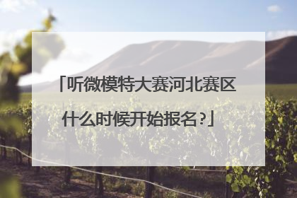 听微模特大赛河北赛区什么时候开始报名?