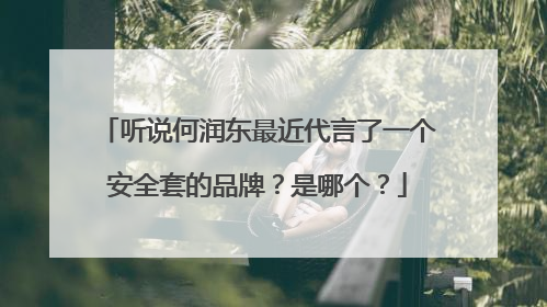 听说何润东最近代言了一个安全套的品牌?是哪个?