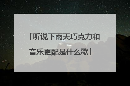 听说下雨天巧克力和音乐更配是什么歌