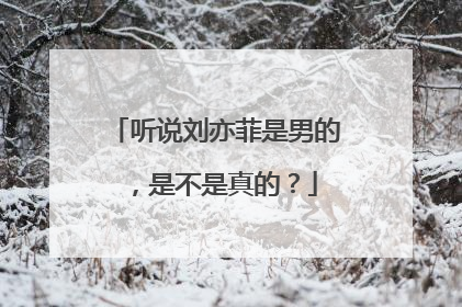 听说刘亦菲是男的，是不是真的？