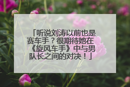 听说刘涛以前也是赛车手？很期待她在《旋风车手》中与男队长之间的对决！