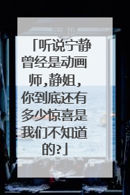 听说宁静曾经是动画师,静姐,你到底还有多少惊喜是我们不知道的?