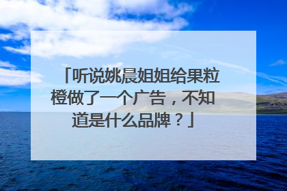 听说姚晨姐姐给果粒橙做了一个广告，不知道是什么品牌？