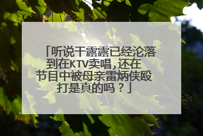 听说干露露已经沦落到在KTV卖唱,还在节目中被母亲雷炳侠殴打是真的吗?