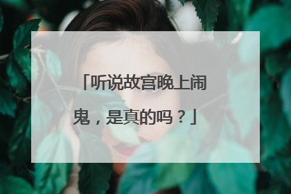 听说故宫晚上闹鬼,是真的吗?