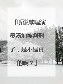 听说歌唱演员汤灿被判刑了，是不是真的啊？