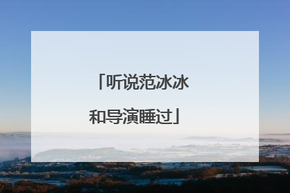 听说范冰冰和导演睡过