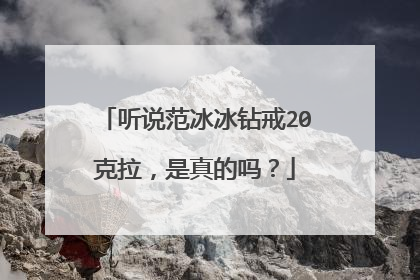 听说范冰冰钻戒20克拉,是真的吗?