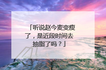 听说赵今麦变瘦了，是近段时间去抽脂了吗？