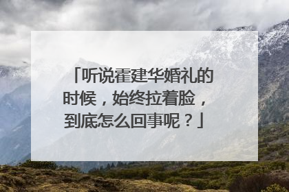 听说霍建华婚礼的时候,始终拉着脸,到底怎么回事呢?