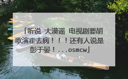 听说 大漠谣 电视剧要胡歌演霍去病!!!还有人说是彭于晏!...osmcw