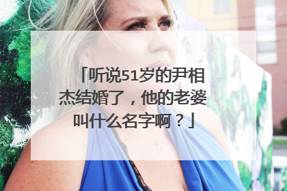 听说51岁的尹相杰结婚了，他的老婆叫什么名字啊？