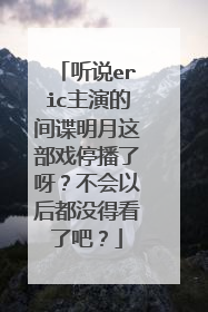 听说eric主演的间谍明月这部戏停播了呀?不会以后都没得看了吧?