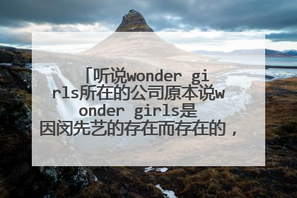 听说wonder girls所在的公司原本说wonder girls是因闵先艺的存在而存在的,具体到底是怎么回事啊