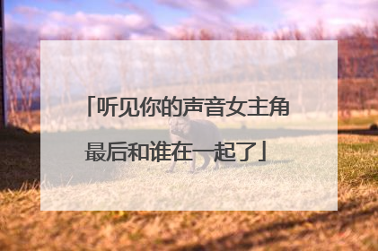听见你的声音女主角最后和谁在一起了