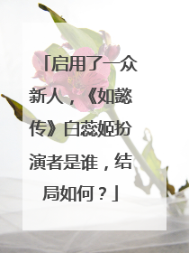 启用了一众新人,《如懿传》白蕊姬扮演者是谁,结局如何?