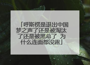 呼斯楞是退出中国梦之声了还是被淘汰了还是被黑幕了 为什么连面都没露