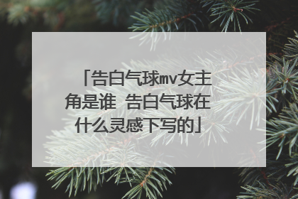 告白气球mv女主角是谁 告白气球在什么灵感下写的