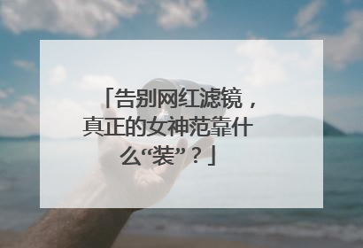 告别网红滤镜，真正的女神范靠什么“装”？