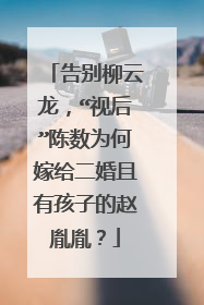 告别柳云龙,“视后”陈数为何嫁给二婚且有孩子的赵胤胤?