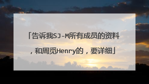 告诉我SJ-M所有成员的资料，和周觅Henry的，要详细