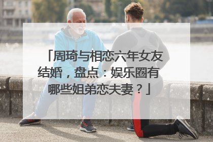 周琦与相恋六年女友结婚,盘点:娱乐圈有哪些姐弟恋夫妻?