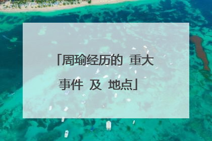 周瑜经历的 重大事件 及 地点