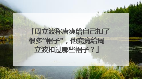 周立波称唐爽给自己扣了很多“帽子”,他究竟给周立波扣过哪些帽子?