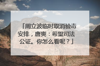 周立波临时取消验毒安排,唐爽:希望司法公证。你怎么看呢?