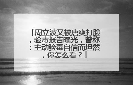 周立波又被唐爽打脸,验毒报告曝光,曾称:主动验毒自信而坦然,你怎么看?