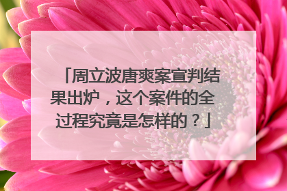 周立波唐爽案宣判结果出炉，这个案件的全过程究竟是怎样的？
