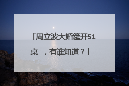 周立波大婚筵开51桌 ，有谁知道？
