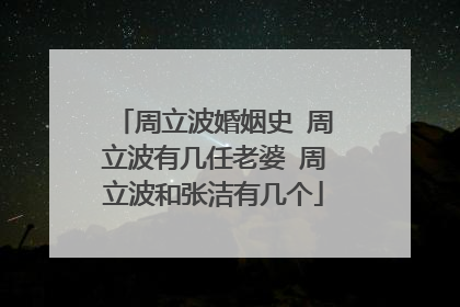 周立波婚姻史 周立波有几任老婆 周立波和张洁有几个