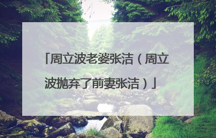 周立波老婆张洁（周立波抛弃了前妻张洁）