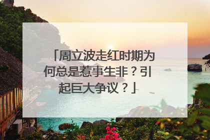 周立波走红时期为何总是惹事生非？引起巨大争议？