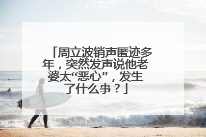 周立波销声匿迹多年，突然发声说他老婆太“恶心”，发生了什么事？