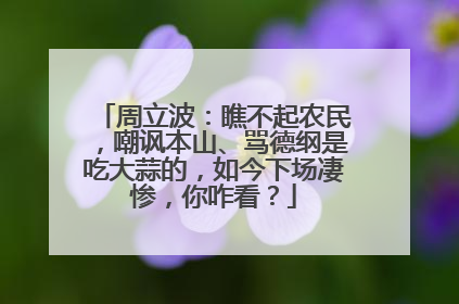 周立波：瞧不起农民，嘲讽本山、骂德纲是吃大蒜的，如今下场凄惨，你咋看？