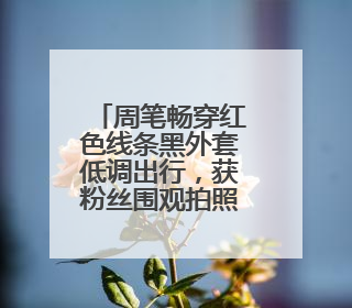 周笔畅穿红色线条黑外套低调出行,获粉丝围观拍照,你是通过什么知道她的?