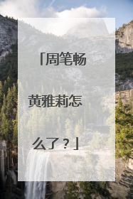 周笔畅黄雅莉怎么了？