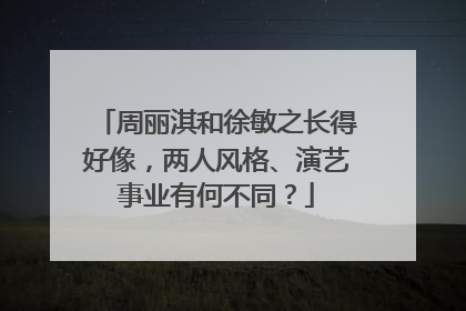 周丽淇和徐敏之长得好像，两人风格、演艺事业有何不同？