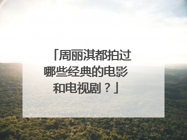 周丽淇都拍过哪些经典的电影和电视剧？