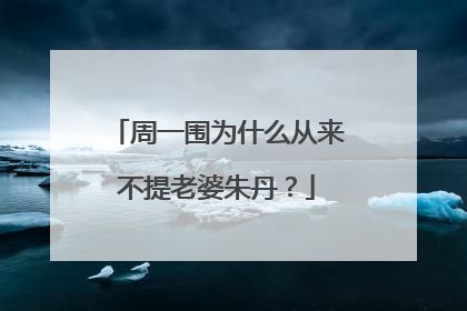 周一围为什么从来不提老婆朱丹？