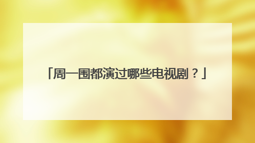 周一围都演过哪些电视剧？