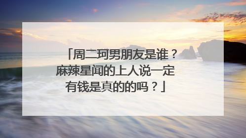 周二珂男朋友是谁?麻辣星闻的上人说一定有钱是真的的吗?