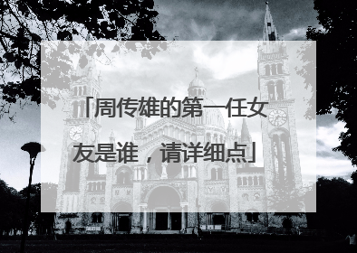 周传雄的第一任女友是谁，请详细点