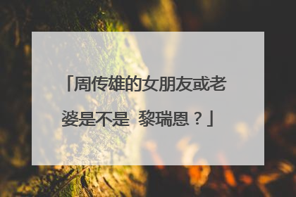 周传雄的女朋友或老婆是不是 黎瑞恩?