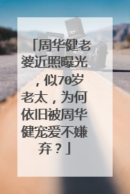周华健老婆近照曝光，似70岁老太，为何依旧被周华健宠爱不嫌弃？