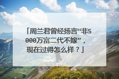 周兰君曾经扬言“非5000万富二代不嫁”,现在过得怎么样?