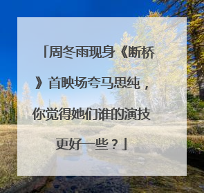 周冬雨现身《断桥》首映场夸马思纯，你觉得她们谁的演技更好一些？